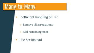  Inefficient handling of List
o Remove all associations
o Add remaining ones
 Use Set instead
Many-to-Many
 