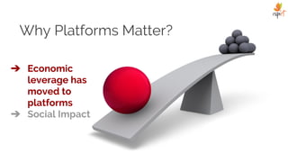Why Platforms Matter?
➔ Economic
leverage has
moved to
platforms
➔ Social Impact
 