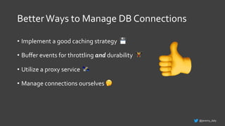 BetterWays to Manage DB Connections
• Implement a good caching strategy 💾
• Buﬀer events for throttling and durability 🏋
• Utilize a proxy service 🛰
• Manage connections ourselves 🤔
@jeremy_daly
👎
 