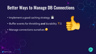 Better Ways to Manage DB Connections
• Implement a good caching strategy 💾
• Buffer events for throttling and durability 🏋! " ♂
• Manage connections ourselves 🤔
@jeremy_daly
👎
 
