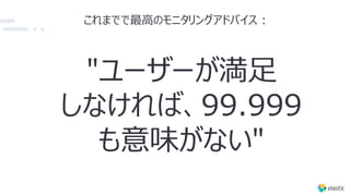 これまでで最⾼のモニタリングアドバイス :
"ユーザーが満⾜
しなければ、99.999
も意味がない"
 