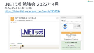 .NETラボ 勉強会 2022年4⽉
2022/4/23 13:30-18:00
https://dotnetlab.connpass.com/event/243974/
 