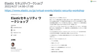Elastic セキュリティワークショップ
2022/4/27 14:00-17:00
https://www.elastic.co/jp/virtual-events/elastic-security-workshop
 