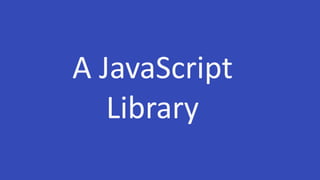 A JavaScript
Library
 