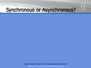 Synchronous or Asynchronous?




       Learn More @ http://www.learnnowonline.com
          Copyright © by Application Developers Training Company
 