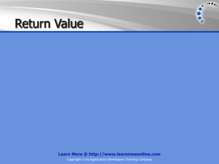 Return Value




       Learn More @ http://www.learnnowonline.com
          Copyright © by Application Developers Training Company
 