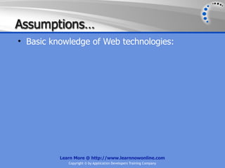 Assumptions…
• Basic knowledge of Web technologies:




          Learn More @ http://www.learnnowonline.com
             Copyright © by Application Developers Training Company
 