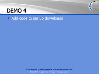 DEMO 4
• Add code to set up downloads




          Learn More @ http://www.learnnowonline.com
             Copyright © by Application Developers Training Company
 
