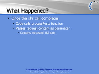 What Happened?
• Once the xhr call completes
  • Code calls processPosts function
  • Passes request content as parameter
     • Contains requested RSS data




           Learn More @ http://www.learnnowonline.com
              Copyright © by Application Developers Training Company
 