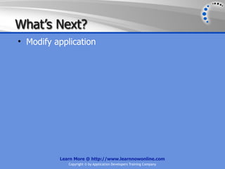 What’s Next?
• Modify application




          Learn More @ http://www.learnnowonline.com
             Copyright © by Application Developers Training Company
 
