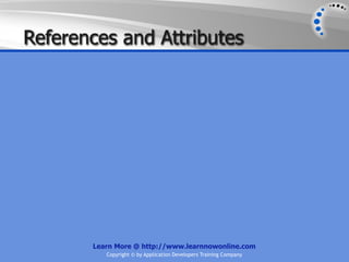 References and Attributes




       Learn More @ http://www.learnnowonline.com
          Copyright © by Application Developers Training Company
 