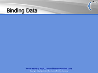 Binding Data




       Learn More @ http://www.learnnowonline.com
          Copyright © by Application Developers Training Company
 