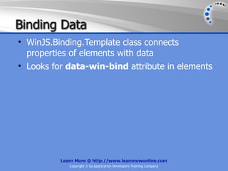 Binding Data
• WinJS.Binding.Template class connects
  properties of elements with data
• Looks for data-win-bind attribute in elements




          Learn More @ http://www.learnnowonline.com
             Copyright © by Application Developers Training Company
 