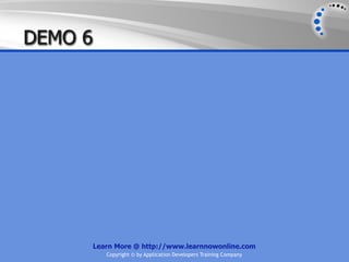DEMO 6




         Learn More @ http://www.learnnowonline.com
            Copyright © by Application Developers Training Company
 
