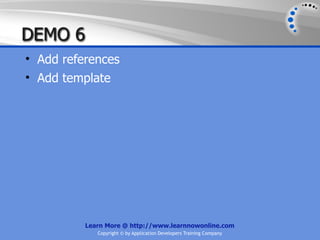 DEMO 6
• Add references
• Add template




          Learn More @ http://www.learnnowonline.com
             Copyright © by Application Developers Training Company
 