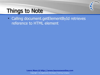 Things to Note
• Calling document.getElementById retrieves
  reference to HTML element




          Learn More @ http://www.learnnowonline.com
             Copyright © by Application Developers Training Company
 
