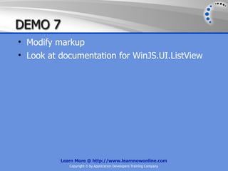 DEMO 7
• Modify markup
• Look at documentation for WinJS.UI.ListView




          Learn More @ http://www.learnnowonline.com
             Copyright © by Application Developers Training Company
 
