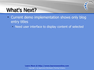 What's Next?
• Current demo implementation shows only blog
  entry titles
  • Need user interface to display content of selected




           Learn More @ http://www.learnnowonline.com
              Copyright © by Application Developers Training Company
 