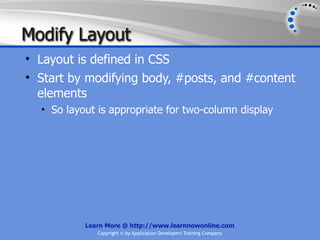 Modify Layout
• Layout is defined in CSS
• Start by modifying body, #posts, and #content
  elements
  • So layout is appropriate for two-column display




           Learn More @ http://www.learnnowonline.com
              Copyright © by Application Developers Training Company
 