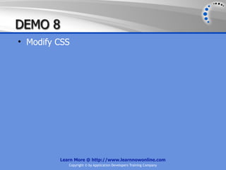 DEMO 8
• Modify CSS




         Learn More @ http://www.learnnowonline.com
            Copyright © by Application Developers Training Company
 