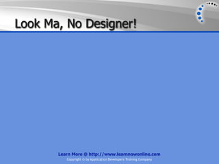 Look Ma, No Designer!




       Learn More @ http://www.learnnowonline.com
          Copyright © by Application Developers Training Company
 