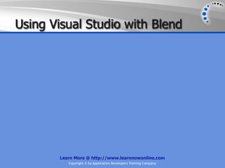 Using Visual Studio with Blend




        Learn More @ http://www.learnnowonline.com
           Copyright © by Application Developers Training Company
 