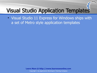 Visual Studio Application Templates
• Visual Studio 11 Express for Windows ships with
  a set of Metro style application templates




          Learn More @ http://www.learnnowonline.com
             Copyright © by Application Developers Training Company
 