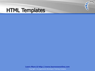 HTML Templates




      Learn More @ http://www.learnnowonline.com
         Copyright © by Application Developers Training Company
 