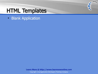 HTML Templates
• Blank Application




          Learn More @ http://www.learnnowonline.com
             Copyright © by Application Developers Training Company
 