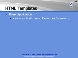 HTML Templates
• Blank Application
  • Minimal application using Metro style frameworks




           Learn More @ http://www.learnnowonline.com
              Copyright © by Application Developers Training Company
 