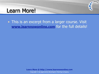 Learn More!
• This is an excerpt from a larger course. Visit
  www.learnnowonline.com for the full details!




           Learn More @ http://www.learnnowonline.com
              Copyright © by Application Developers Training Company
 