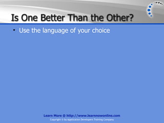 Is One Better Than the Other?
• Use the language of your choice




          Learn More @ http://www.learnnowonline.com
             Copyright © by Application Developers Training Company
 