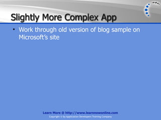 Slightly More Complex App
• Work through old version of blog sample on
  Microsoft’s site




          Learn More @ http://www.learnnowonline.com
             Copyright © by Application Developers Training Company
 