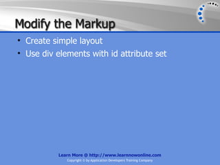 Modify the Markup
• Create simple layout
• Use div elements with id attribute set




           Learn More @ http://www.learnnowonline.com
              Copyright © by Application Developers Training Company
 