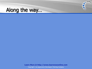 Along the way…




       Learn More @ http://www.learnnowonline.com
          Copyright © by Application Developers Training Company
 