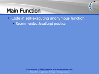 Main Function
• Code in self-executing anonymous function
  • Recommended JavaScript practice




          Learn More @ http://www.learnnowonline.com
             Copyright © by Application Developers Training Company
 