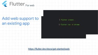 https://flutter.dev/docs/get-started/web
Add web support to
an existing app
For web
 