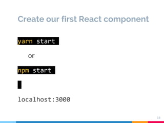 Create our first React component
18
yarn start
or
npm start
localhost:3000
 