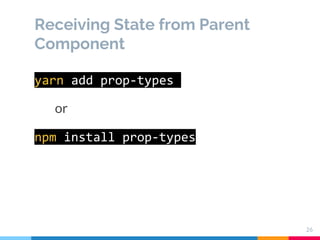 Receiving State from Parent
Component
26
yarn add prop-types
or
npm install prop-types
 