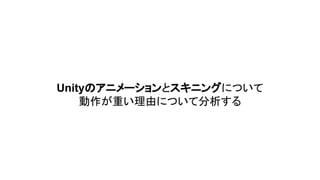 Unityのアニメーションとスキニングについて
動作が重い理由について分析する
 