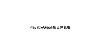 PlayableGraph相当の表現
 