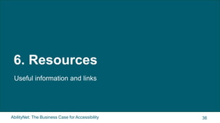 AbilityNet: The Business Case for Accessibility
6. Resources
Useful information and links
36
 