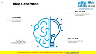 60
Your Text Here
This slide is 100% editable. Adapt
it to your needs and capture your
audience's attention.
Idea Generation
Your Text Here
This slide is 100% editable. Adapt
it to your needs and capture your
audience's attention.
Your Text Here
This slide is 100% editable. Adapt
it to your needs and capture your
audience's attention.
Your Text Here
This slide is 100% editable. Adapt
it to your needs and capture your
audience's attention.
 