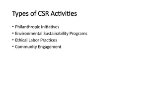 Types of CSR Activities
• Philanthropic Initiatives
• Environmental Sustainability Programs
• Ethical Labor Practices
• Community Engagement
 