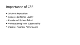 Importance of CSR
• Enhances Reputation
• Increases Customer Loyalty
• Attracts and Retains Talent
• Promotes Long-Term Sustainability
• Improves Financial Performance
 