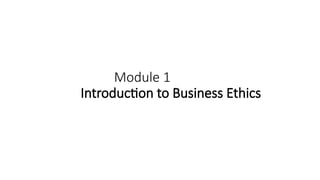 Module 1
Introduction to Business Ethics
 