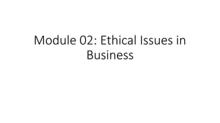 Module 02: Ethical Issues in
Business
 
