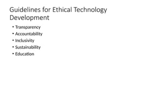 Guidelines for Ethical Technology
Development
• Transparency
• Accountability
• Inclusivity
• Sustainability
• Education
 
