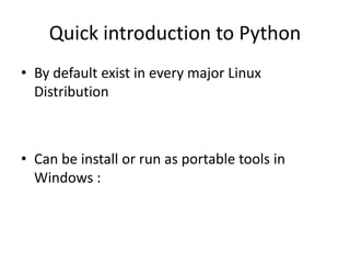 Quick introduction to Python
• By default exist in every major Linux
Distribution
• Can be install or run as portable tools in
Windows :
 