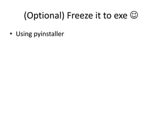 (Optional) Freeze it to exe 
• Using pyinstaller
 